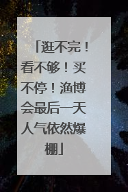 逛不完！看不够！买不停！渔博会最后一天人气依然爆棚