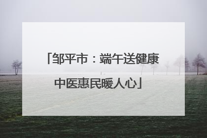 邹平市：端午送健康 中医惠民暖人心