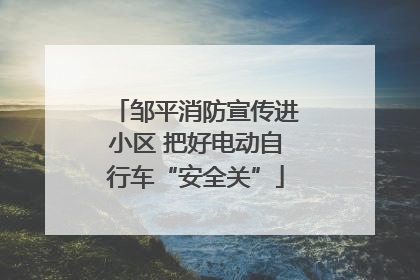 邹平消防宣传进小区 把好电动自行车“安全关”
