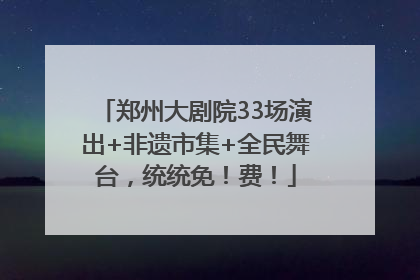 郑州大剧院33场演出+非遗市集+全民舞台，统统免！费！