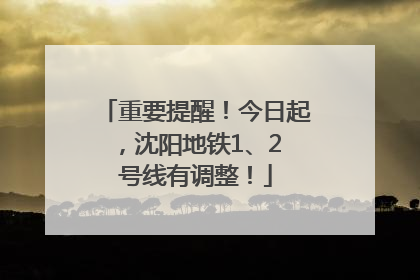 重要提醒！今日起，沈阳地铁1、2 号线有调整！