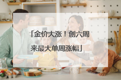 金价大涨！创六周来最大单周涨幅