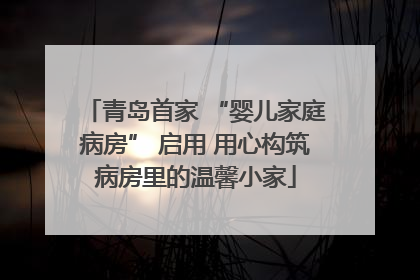 青岛首家 “婴儿家庭病房” 启用 用心构筑病房里的温馨小家