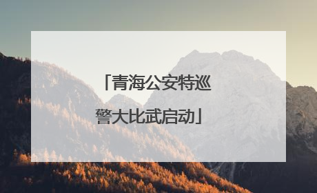 青海公安特巡警大比武启动
