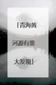 青海黄河源有重大发现