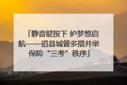 静音键按下 护梦想启航——道县城管多措并举保障“三考”秩序