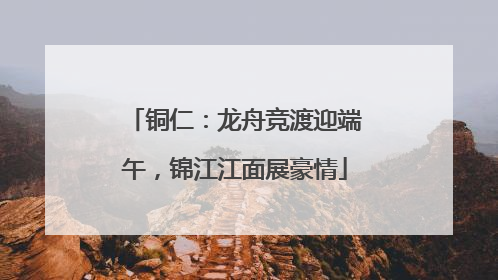 铜仁：龙舟竞渡迎端午，锦江江面展豪情