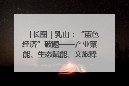 长图｜乳山：“蓝色经济”破题——产业聚能、生态赋能、文旅释能的协同路径
