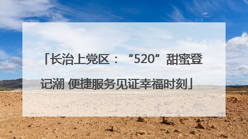 长治上党区：“520”甜蜜登记潮 便捷服务见证幸福时刻