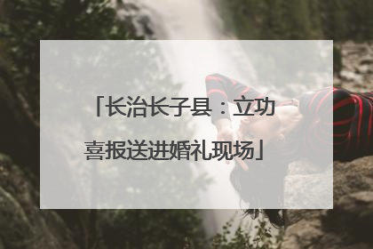 长治长子县：立功喜报送进婚礼现场