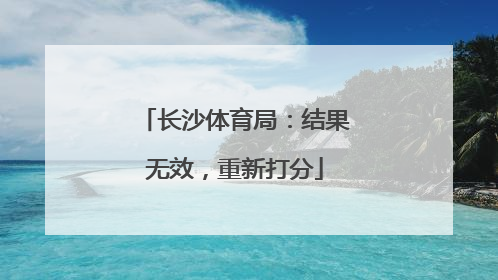 长沙体育局：结果无效，重新打分