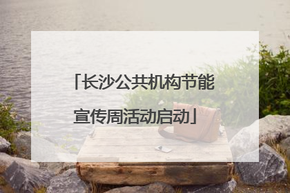 长沙公共机构节能宣传周活动启动