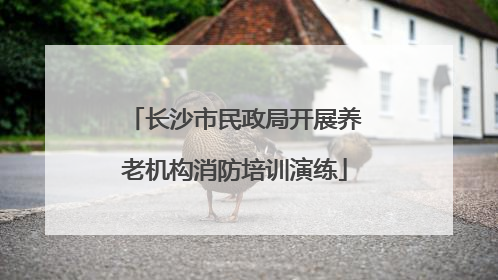 长沙市民政局开展养老机构消防培训演练
