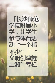长沙师范学院附属小学：让学生参与体育活动“一个都不少”｜“文明创建耀三湘”专栏