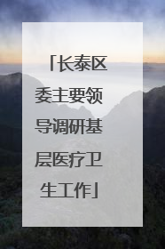 长泰区委主要领导调研基层医疗卫生工作