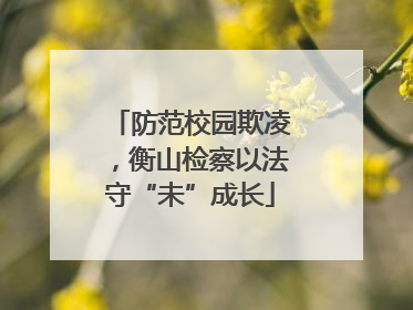 防范校园欺凌，衡山检察以法守“未”成长