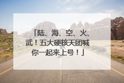 陆、海、空、火、武！五大硬核天团喊你一起来上号！