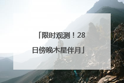 限时观测！28日傍晚木星伴月