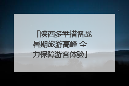 陕西多举措备战暑期旅游高峰 全力保障游客体验