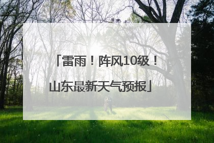 雷雨！阵风10级！山东最新天气预报