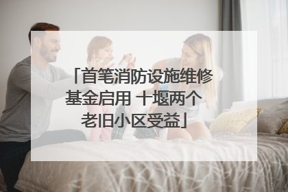 首笔消防设施维修基金启用 十堰两个老旧小区受益