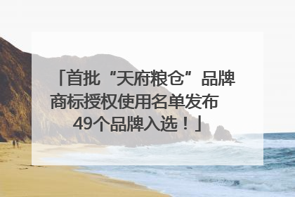 首批“天府粮仓”品牌商标授权使用名单发布 49个品牌入选！