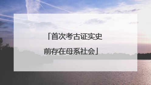首次考古证实史前存在母系社会