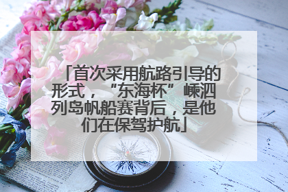 首次采用航路引导的形式，“东海杯”嵊泗列岛帆船赛背后，是他们在保驾护航