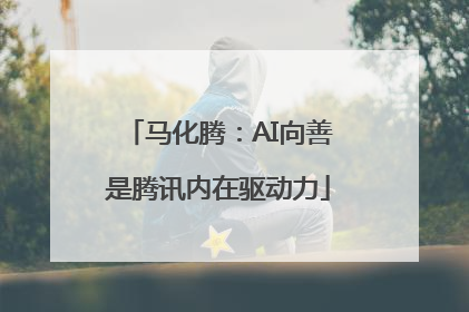 马化腾：AI向善是腾讯内在驱动力