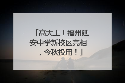 高大上！福州延安中学新校区亮相，今秋投用！