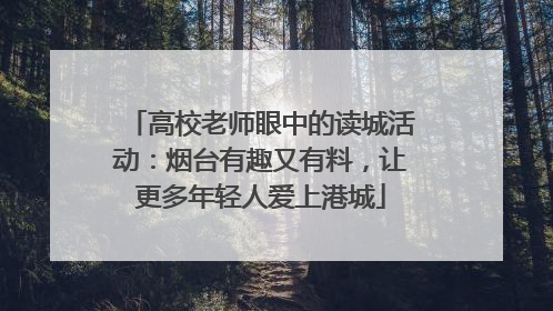 高校老师眼中的读城活动：烟台有趣又有料，让更多年轻人爱上港城