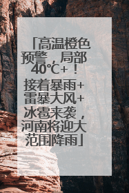 高温橙色预警，局部40℃+！接着暴雨+雷暴大风+冰雹来袭，河南将迎大范围降雨