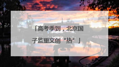 高考季到，北京国子监里文创“热”