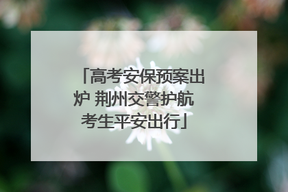 高考安保预案出炉 荆州交警护航考生平安出行