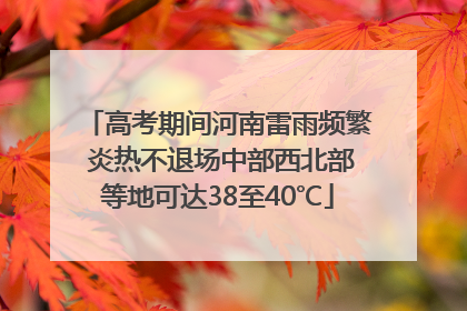 高考期间河南雷雨频繁 炎热不退场中部西北部等地可达38至40℃