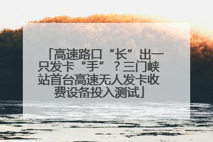 高速路口“长”出一只发卡“手”？三门峡站首台高速无人发卡收费设备投入测试