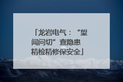 龙岩电气：“望闻问切”查隐患 精检精修保安全