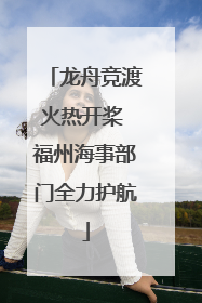 龙舟竞渡火热开桨 福州海事部门全力护航