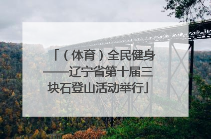 （体育）全民健身——辽宁省第十届三块石登山活动举行