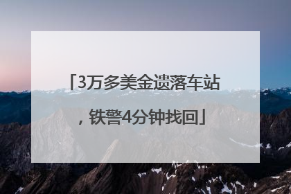 3万多美金遗落车站，铁警4分钟找回