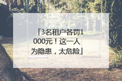 3名租户各罚1000元！这一人为隐患，太危险