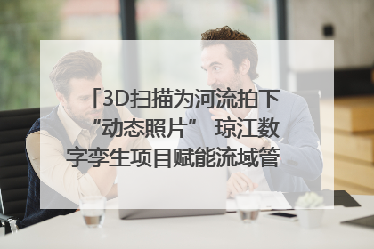 3D扫描为河流拍下“动态照片” 琼江数字孪生项目赋能流域管理｜新闻发布最前线