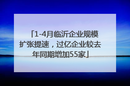 1-4月临沂企业规模扩张提速，过亿企业较去年同期增加55家