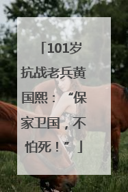101岁抗战老兵黄国熙：“保家卫国，不怕死！”