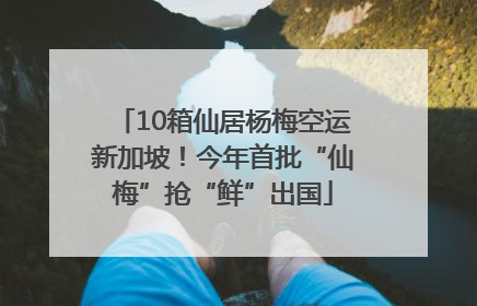 10箱仙居杨梅空运新加坡！今年首批“仙梅”抢“鲜”出国