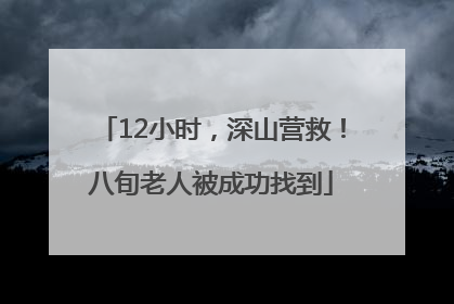 12小时，深山营救！八旬老人被成功找到