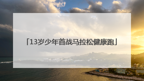 13岁少年首战马拉松健康跑