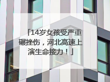 14岁女孩受严重碾挫伤，河北高速上演生命接力！