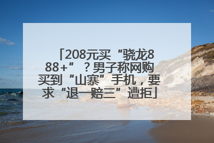208元买“骁龙888+”？男子称网购买到“山寨”手机，要求“退一赔三”遭拒