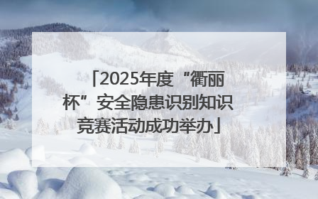 2025年度“衢丽杯”安全隐患识别知识竞赛活动成功举办